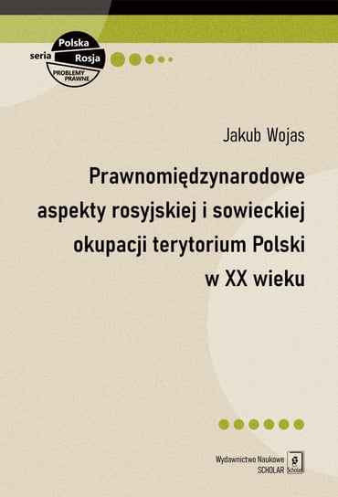 Prawnomiędzynarodowe aspekty rosyjskiej i sowieckiej okupacji terytorium Polski w XX wieku Wojas Jakub