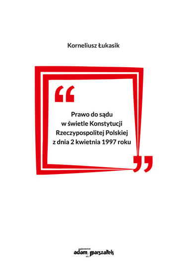 Prawo do sądu w świetle Konstytucji Rzeczypospolitej Polskiej z dnia 2 kwietnia 1997 roku Łukasik Korneliusz