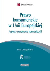 Prawo Konsumenckie w Unii Europejskiej. Aspekty Systemowe Harmonizacji Grzegorczyk Filip