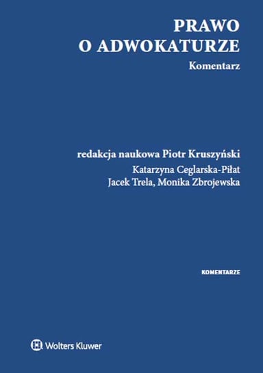 Prawo o adwokaturze. Komentarz Ceglarska-Piłat Katarzyna, Kruszyński Piotr, Trela Jacek, Zbrojewska Monika