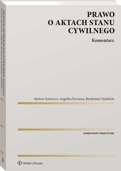 Prawo o aktach stanu cywilnego. Komentarz Bartosz Kotowicz, Kurzawa Angelika, Opaliński Bartłomiej