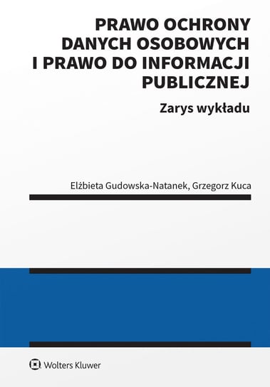 Prawo ochrony danych osobowych i prawo do informacji publicznej. Zarys wykładu Kuca Grzegorz, Elżbieta Gudowska-Natanek