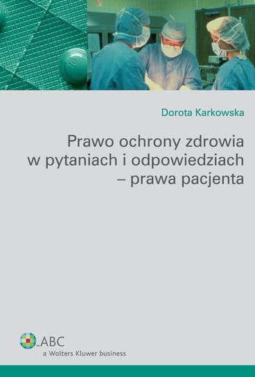Prawo ochrony zdrowia w pytaniach i odpowiedziach - prawa pacjenta Karkowska Dorota