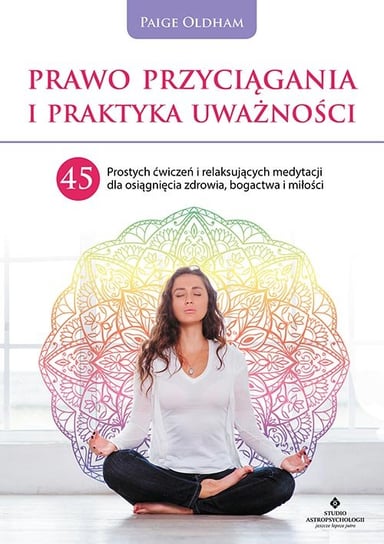 Prawo przyciągania i praktyka uważności. 45 prostych ćwiczeń i relaksujących medytacji dla osiągnięcia zdrowia, bogactwa i miłości Oldham Paige