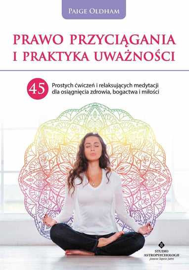 Prawo Przyciągania i praktyka uważności. 45 prostych ćwiczeń i relaksujących medytacji dla osiągnięcia zdrowia, bogactwa i miłości Oldham Paige