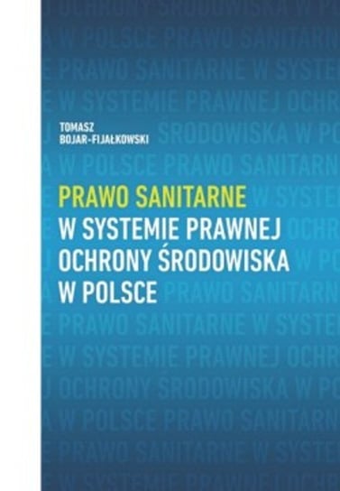 Prawo sanitarne w systemie prawnej ochrony środowiska w Polsce Bojar-Fijałkowski Tomasz