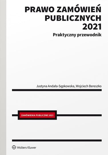 Prawo zamówień publicznych 2021. Praktyczny przewodnik Bereszko Wojciech, Andała-Sępkowska Justyna