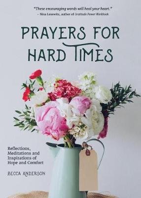 Prayers for Hard Times: Reflections, Meditations and Inspirations of Hope and Comfort Anderson Becca