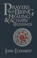 Prayers That Bring Healing and Activate Blessings Eckhardt John