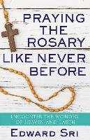 Praying the Rosary Like Never Before: Encounter the Wonder of Heaven and Earth Sri Edward