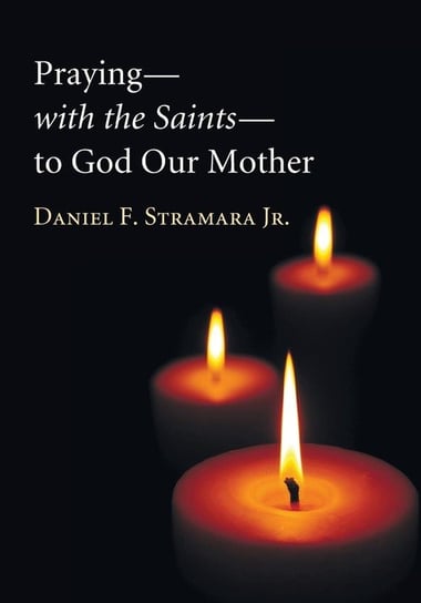 Praying-with the Saints-to God Our Mother Stramara Daniel F. Jr.
