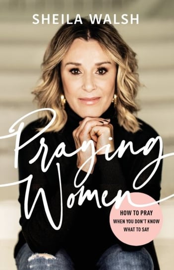 Praying Women: How to Pray When You Dont Know What to Say Walsh Sheila