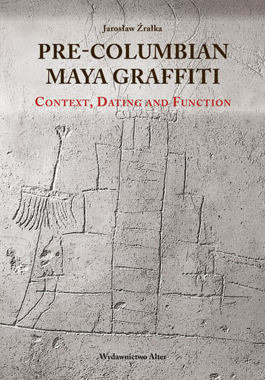 Pre-Columbian Maya Graffiti. Context, Dating and Function Źrałka Jarosław