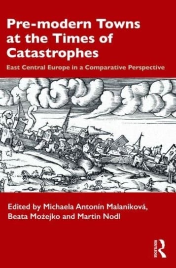 Pre-modern Towns at the Times of Catastrophes: East Central Europe in a Comparative Perspective Michaela Antonin Malanikova