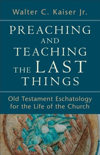 Preaching and Teaching the Last Things Kaiser Walter C.