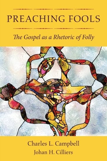 Preaching Fools: The Gospel as a Rhetoric of Folly Charles L. Campbell, Johan H. Cilliers