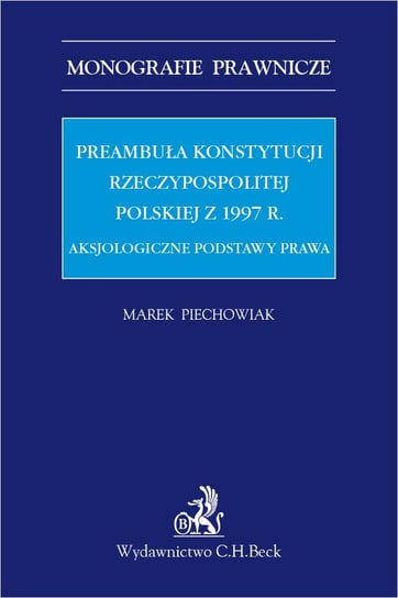 Preambuła Konstytucji Rzeczypospolitej Polskiej z 1997 r. Aksjologiczne podstawy prawa Piechowiak Marek