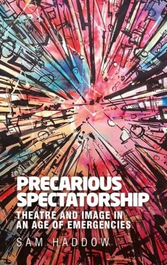 Precarious Spectatorship: Theatre and Image in an Age of Emergencies Sam Haddow