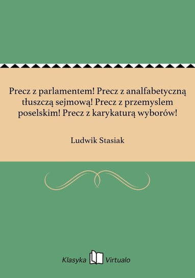 Precz z parlamentem! Precz z analfabetyczną tłuszczą sejmową! Precz z przemyslem poselskim! Precz z karykaturą wyborów! - ebook epub Stasiak Ludwik