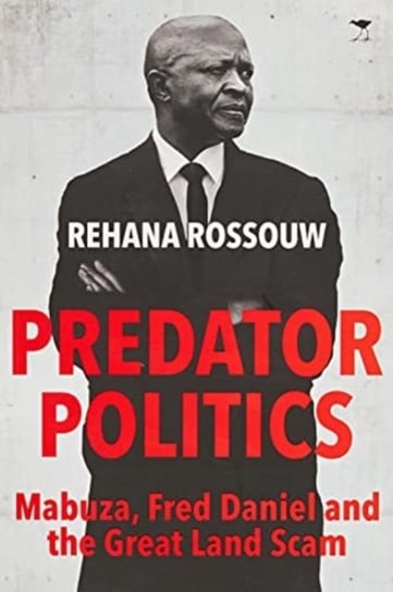 Predator Politics: Mabuza, Fred Daniel and the Great Land Scam Rehana Rossouw