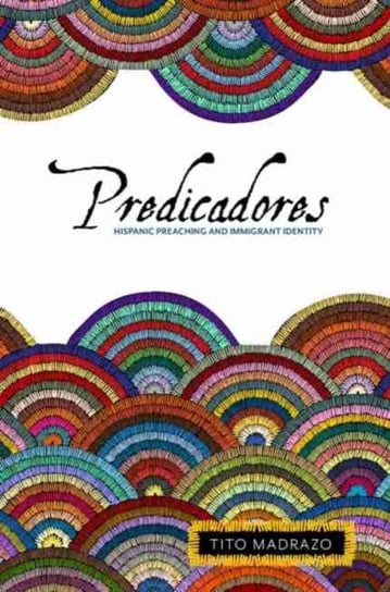 Predicadores: Hispanic Preaching and Immigrant Identity Tito Madrazo