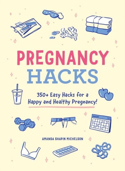 Pregnancy Hacks: 350+ Easy Hacks for a Happy and Healthy Pregnancy! Michelson Amanda Shapin