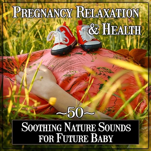 Pregnancy Relaxation & Health: 50 Soothing Nature Sounds for Future Baby, Music to Calm Mommy and Baby Hypnotherapy Birthing
