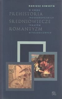 Prehistoria, Średniowiecze, Romantyzm. W kręgu indoeuropejskich tematów mitologicznych Seweryn Dariusz