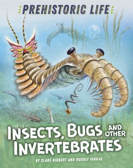 Prehistoric Life: Insects, Bugs and Other Invertebrates Clare Hibbert