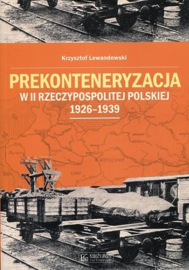 Prekonteneryzacja w II Rzeczypospolitej Polskiej 1926-1939 Lewandowski Krzysztof
