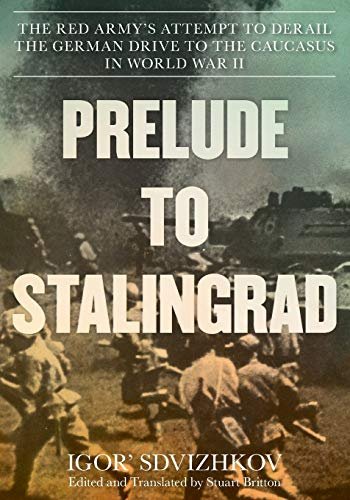 Prelude to Stalingrad: The Red Armys Attempt to Derail the German Drive to the Caucasus in World War Igor Sdvizhkov