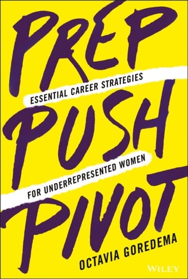 Prep, Push, Pivot. Essential Career Strategies for Underrepresented Women Octavia Goredema