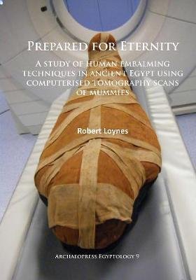 Prepared for Eternity: A study of human embalming techniques in ancient Egypt using computerised tomography scans of mummies Robert Loynes