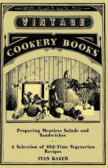 Preparing Meatless Salads and Sandwiches - A Selection of Old-Time Vegetarian Recipes Baker Ivan