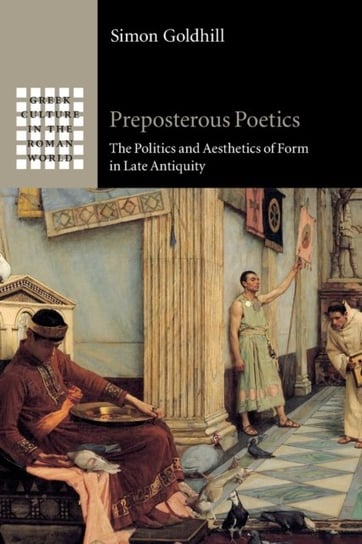 Preposterous Poetics. The Politics and Aesthetics of Form in Late Antiquity Opracowanie zbiorowe