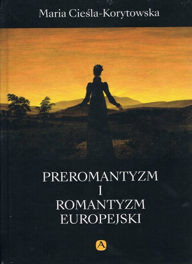 Preromantyzm i Romantyzm europejski Cieśla-Korytowska Maria