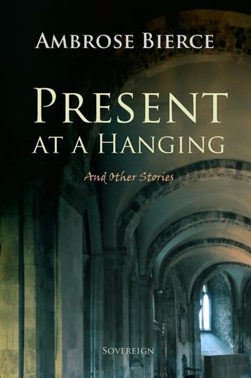 Present at a Hanging and Other Ghost Stories Bierce Ambrose