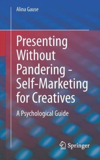 Presenting Without Pandering - Self-Marketing for Creatives: A Psychological Guide Alina Gause