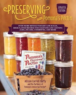 Preserving with Pomona's Pectin, Updated Edition: Even More Recipes Using the Revolutionary Low-Sugar, High-Flavor Method for Crafting and Canning Jams, Jellies, Conserves and More Allison Carroll Duffy