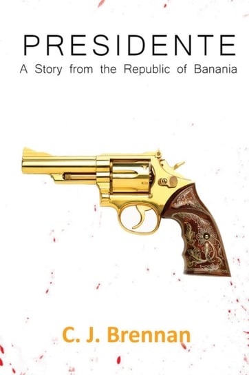 Presidente: A Story from the Republic of Banania C. J. Brennan
