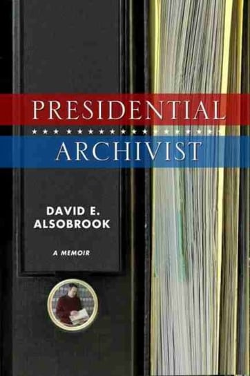 Presidential Archivist: A Memoir David E. Alsobrook
