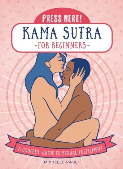Press Here! Kama Sutra for Beginners. A Couples Guide to Sexual Fulfilment Michelle Pauli