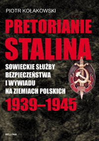 Pretorianie Stalina. Sowieckie Służby Bezpieczeństwa i Wywiadu na Ziemiach Polskich 1939-1945 Kołakowski Piotr