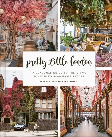 Pretty Little London: A Seasonal Guide to the Citys Most Instagrammable Places Sara Santini, Andrea Di Filippo