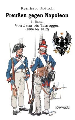 Preußen gegen Napoleon 1. Band: Von Jena bis Tauroggen (1806 bis 1812) Engelsdorfer Verlag