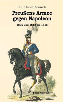 Preußens Armee gegen Napoleon (1806 und 1813 bis 1815) Engelsdorfer Verlag