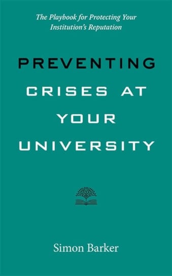 Preventing Crises at Your University: The Playbook for Protecting Your Institutions Reputation Simon R. Barker