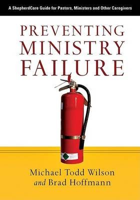 Preventing Ministry Failure: A ShepherdCare Guide for Pastors, Ministers and Other Caregivers Wilson Michael Todd, Hoffmann Brad