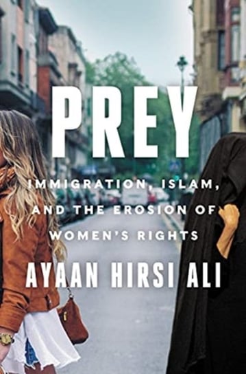 Prey: Immigration, Islam, and the Erosion of Womens Rights Hirsi Ali Ayaan
