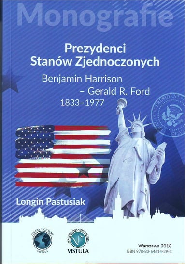 Prezydenci Stanów Zjednoczonych. Część 2. Benjamin Harrison - Gerald R. Ford 1833-1977 Pastusiak Longin